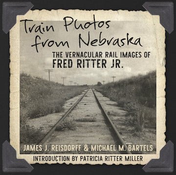 South Platte Press Train Photos from Nebraska, The Vernacular Rail Images of Fred Ritter Jr, by James J. Reisdorff and Michael M. Bartels - House of Trains